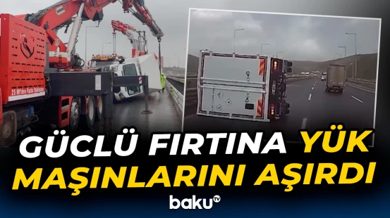 Türkiyədə güclü fırtına yük maşınlarını aşırdı