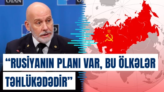 “Rusiya SSRİ-yə daxil olan bütün ölkələri yenidən ələ keçirməyə çalışır” | NATO admiralı