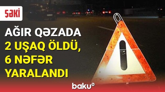 Şəkidə ağır qəzada 2 uşaq öldü, 6 nəfər yaralandı