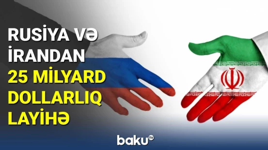 Rusiya və İrandan 25 milyard dollarlıq layihə