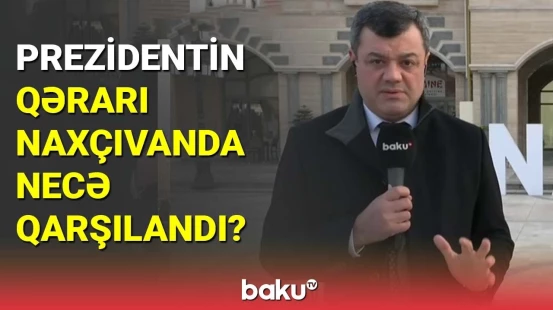 Prezidentin qərarı Naxçıvanda necə qarşılandı?