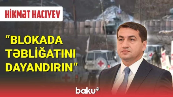 Hikmət Hacıyev : Blokada təbliğatını dayandırın