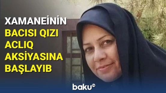Xameneinin bacısı qızı aclıq aksiyasına başlayıb