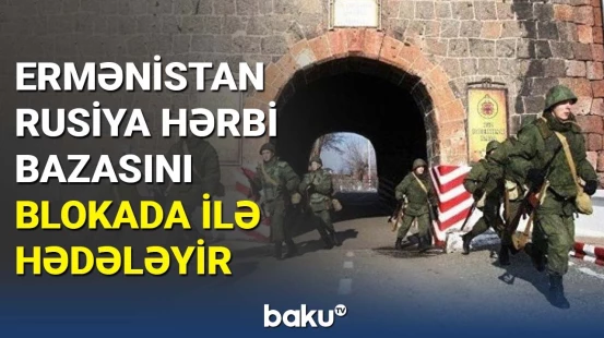 Ermənistan Rusiya hərbi bazasını blokada ilə hədələyir