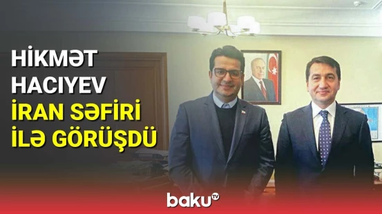 Hikmət Hacıyev İran səfiri ilə görüşdü