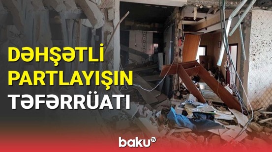 Dəhşətli partlayışın təfərrüatı