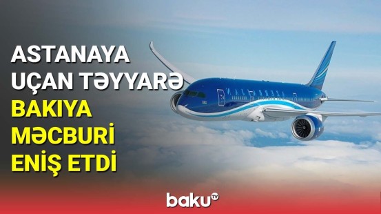 Astanaya uçan təyyarə Bakıya məcburi eniş etdi