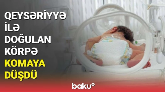Qeysəriyyə ilə doğulan körpə komaya düşdü