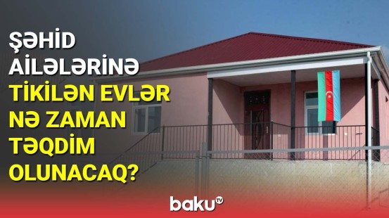 Şəhid ailələrinə tikilən evlər nə zaman təqdim olunacaq?