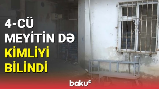 4-cü meyitin də kimliyi bilindi