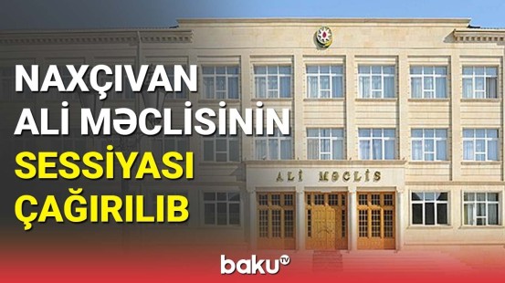 Naxçıvan Ali Məclisinin sessiyası çağırılıb