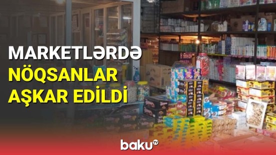 Marketlərdə nöqsanlar aşkar edildi