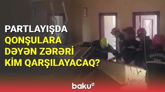 Partlayışda qonşulara dəyən zərəri kim qarşılayacaq?