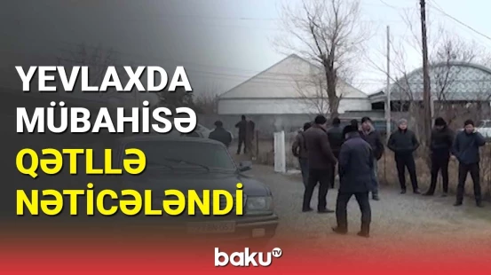 Yevlaxda mübahisə qətllə nəticələndi