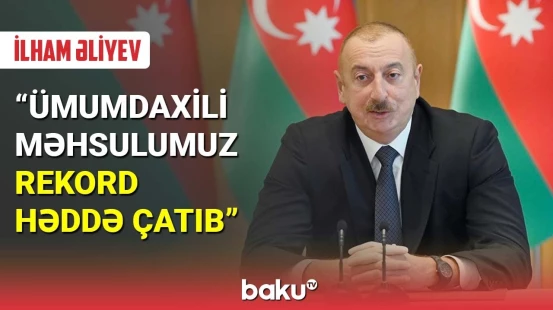 Dövlət başçısı: Ümumdaxili məhsulumuz rekord həddə çatıb