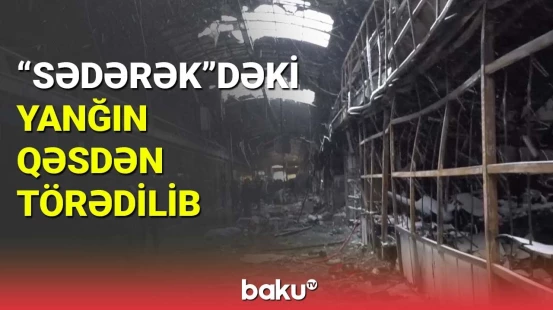"Sədərək"dəki yanğın qəsdən törədilib