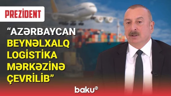 İlham Əliyev : Azərbaycan beynəlxalq logistika mərkəzinə çevrilib