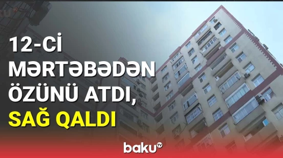 Bakıda özünü 12-ci mərtəbədən atan şəxs sağ qaldı