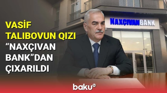 Vasif Talıbovun qızı "Naxçıvan Bank"dan çıxarıldı