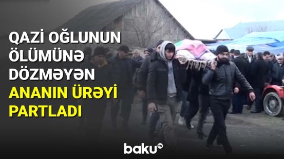 Qazi oğlunun ölümünə dözməyən ananın ürəyi partladı