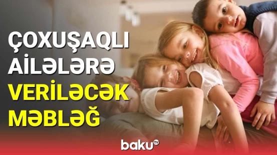 Çoxuşaqlı ailələrə müavinətlə bağlı müjdə