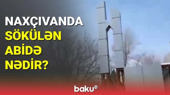 Naxçıvanda sökülən abidə nədir?