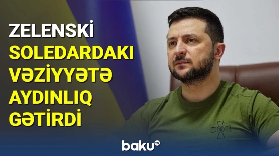 Zelenski Soledardakı vəziyyətə aydınlıq gətirdi