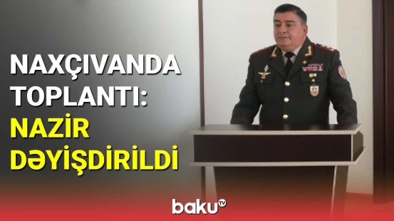Naxçıvanda general işdən çıxarıldı, yeni nazir təyin edildi