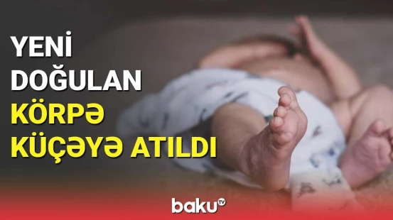 Küçəyə atılan körpə meyiti ilə bağlı Baş Prokurorluqdan açıqlama