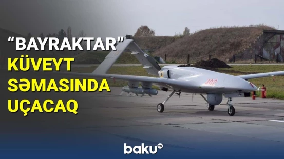 "Bayraktar" Küveyt səmasında uçacaq