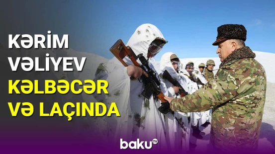 Kərim Vəliyev Kəlbəcər və Laçında döyüş hazırlığını yoxladı