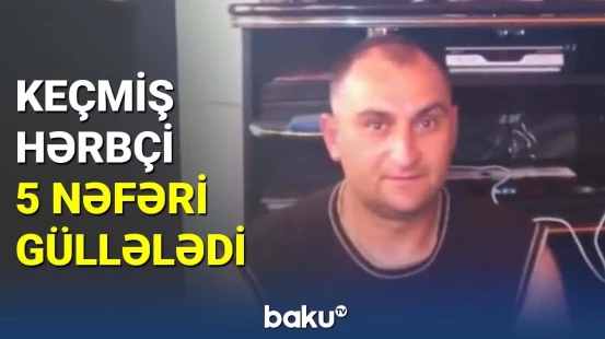 Keçmiş hərbçi 5 nəfəri güllələdi