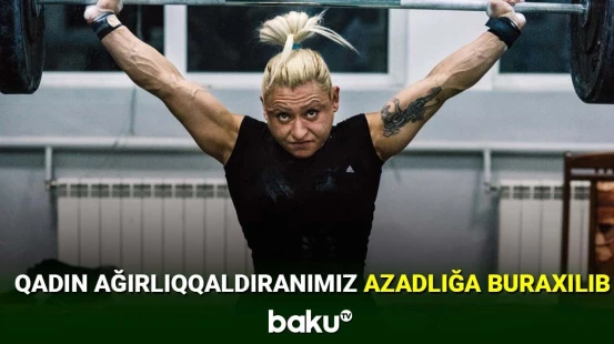 Qadın ağırlıqqaldıranımız azadlığa buraxılıb