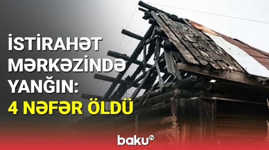 İstirahət mərkəzində dəhşətli yanğın