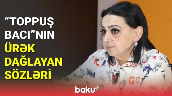 "Toppuş bacı"nın ürək dağlayan sözləri