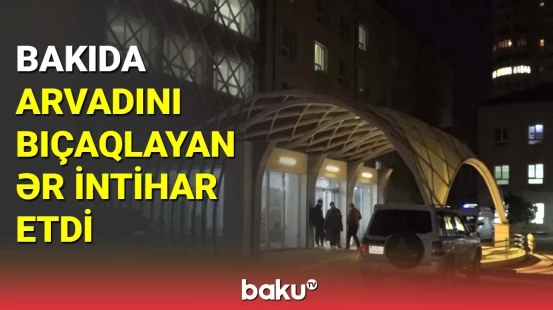 Bakıda arvadını bıçaqlayan ər intihar etdi