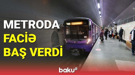 Bakı metrosunda faciə baş verdi