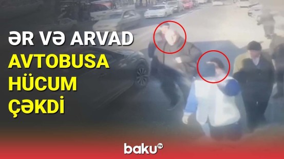 Bakıda əsəbiləşən ailə avtobus sürücüsünün üstünə hücum çəkdi