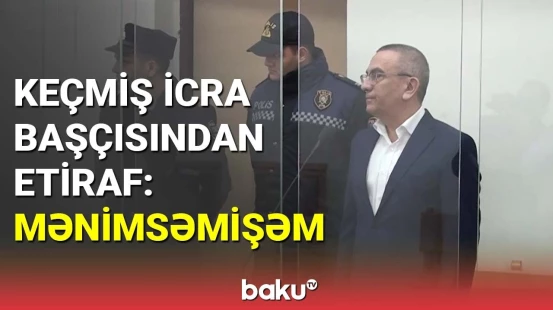 Alimpaşa Məmmədov məhkəmədə pul mənimsədiyini etiraf etdi