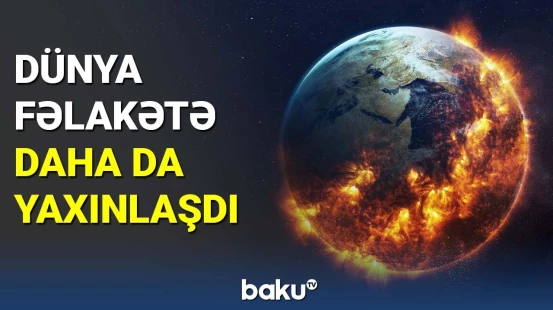 Dünya fəlakətə daha da yaxınlaşdı