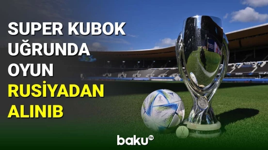 Super Kubok uğrunda oyun Rusiyadan alınıb