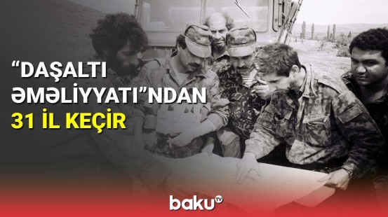 "Daşaltı əməliyyatı"ndan 31 il keçir