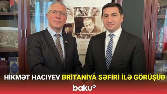 Hikmət Hacıyev Britaniya səfiri ilə görüşüb