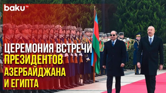 Церемония Официальной Встречи Президента Египта и Президента Ильхама Алиева | Baku TV | RU