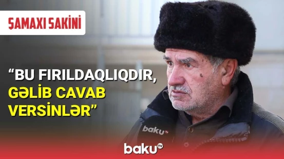 Şamaxı sakini: Bu fırıldaqlıqdır, gəlib cavab versinlər