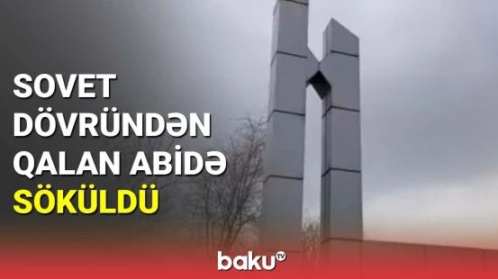 Sovet dövründən qalan abidə söküldü
