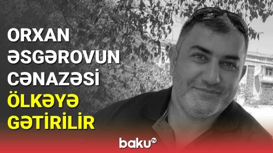 Orxan Əsgərovun cənazəsi ölkəyə gətirilir