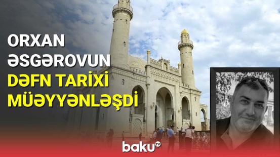 Orxan Əsgərovun dəfn tarixi müəyyənləşdi