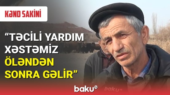 Kənd sakini : Təcili yardım xəstəmiz öləndən sonra gəlir