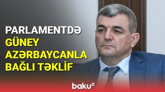Parlamentdə Güney Azərbaycanla bağlı təklif
